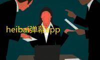 heibai弹幕app软件